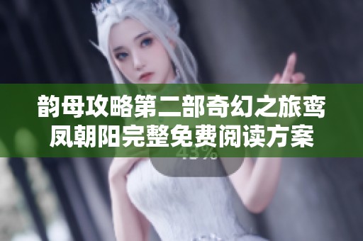 韵母攻略第二部奇幻之旅鸾凤朝阳完整免费阅读方案