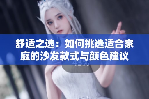 舒适之选：如何挑选适合家庭的沙发款式与颜色建议