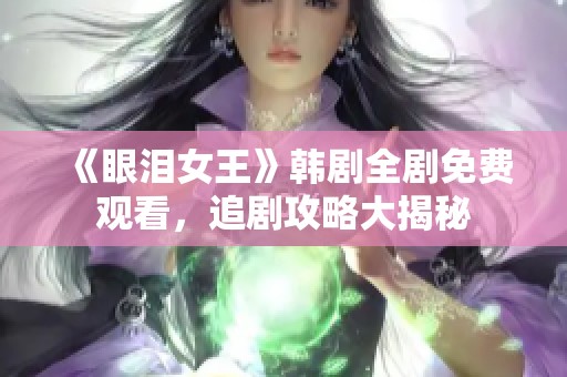《眼泪女王》韩剧全剧免费观看，追剧攻略大揭秘
