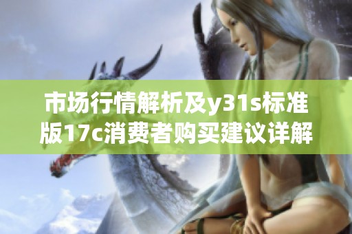 市场行情解析及y31s标准版17c消费者购买建议详解