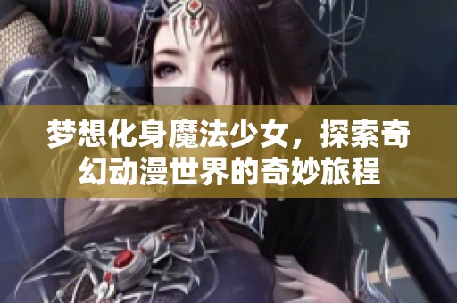 梦想化身魔法少女，探索奇幻动漫世界的奇妙旅程