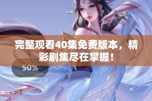 完整观看40集免费版本，精彩剧集尽在掌握！