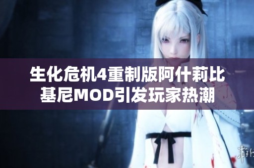 生化危机4重制版阿什莉比基尼MOD引发玩家热潮