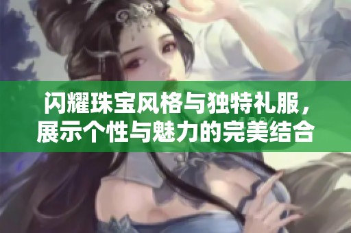 闪耀珠宝风格与独特礼服，展示个性与魅力的完美结合