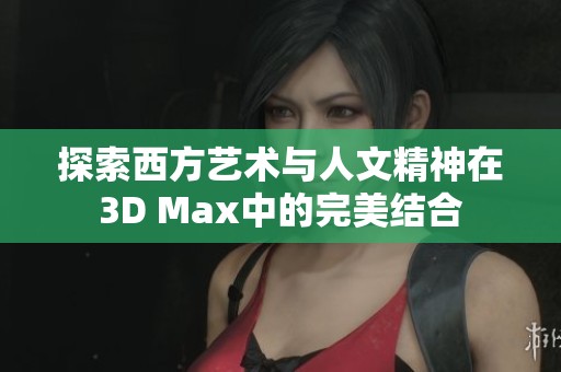 探索西方艺术与人文精神在3D Max中的完美结合