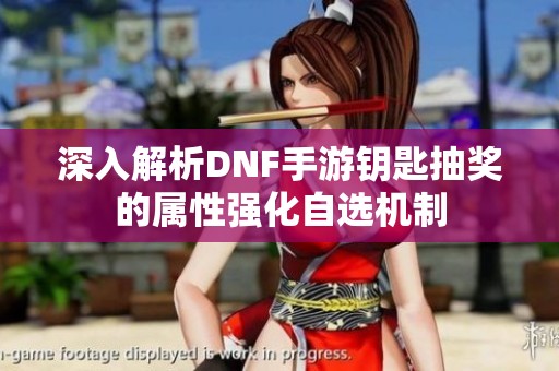 深入解析DNF手游钥匙抽奖的属性强化自选机制