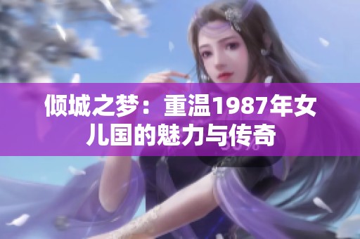 倾城之梦：重温1987年女儿国的魅力与传奇
