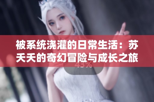 被系统浇灌的日常生活：苏夭夭的奇幻冒险与成长之旅