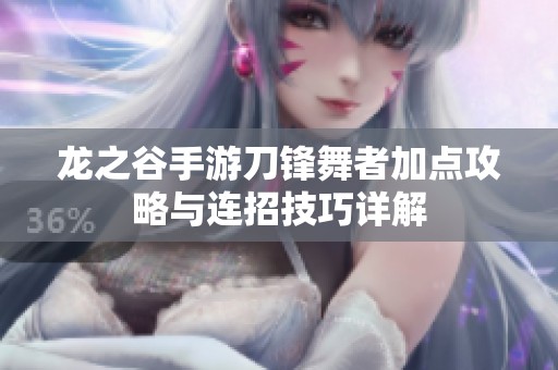 龙之谷手游刀锋舞者加点攻略与连招技巧详解