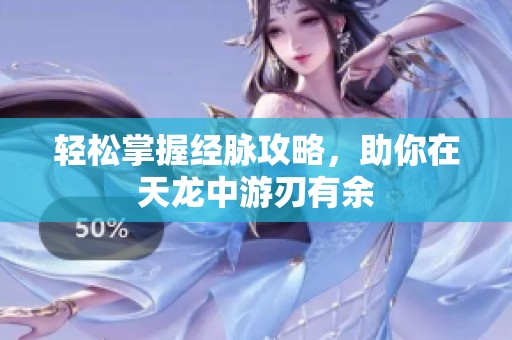 轻松掌握经脉攻略，助你在天龙中游刃有余