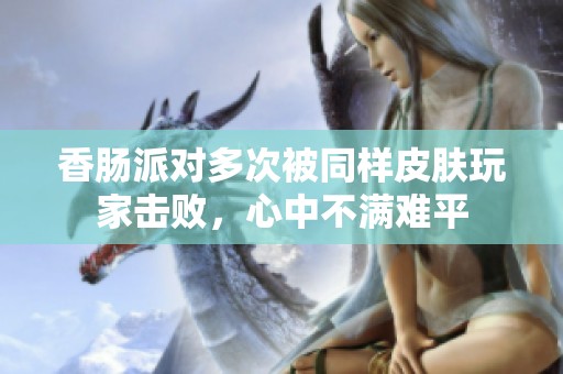 香肠派对多次被同样皮肤玩家击败，心中不满难平