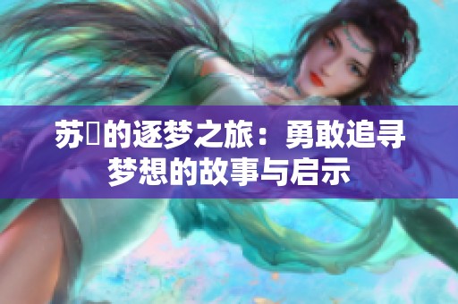 苏玥的逐梦之旅：勇敢追寻梦想的故事与启示