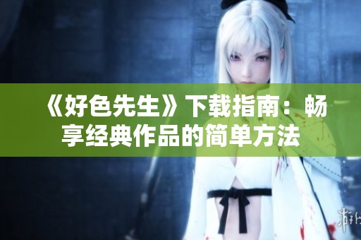 《好色先生》下载指南：畅享经典作品的简单方法
