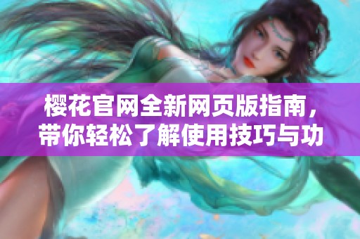 樱花官网全新网页版指南，带你轻松了解使用技巧与功能