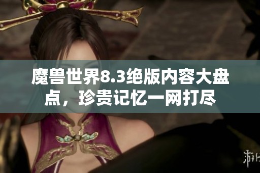 魔兽世界8.3绝版内容大盘点，珍贵记忆一网打尽