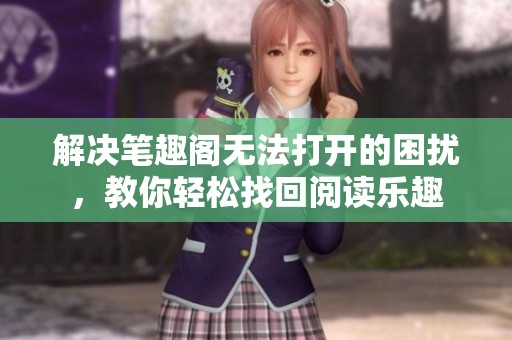 解决笔趣阁无法打开的困扰，教你轻松找回阅读乐趣