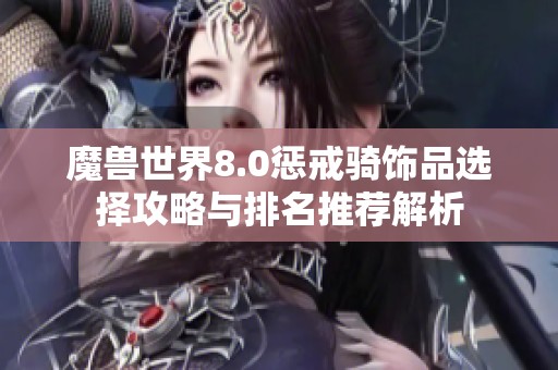 魔兽世界8.0惩戒骑饰品选择攻略与排名推荐解析