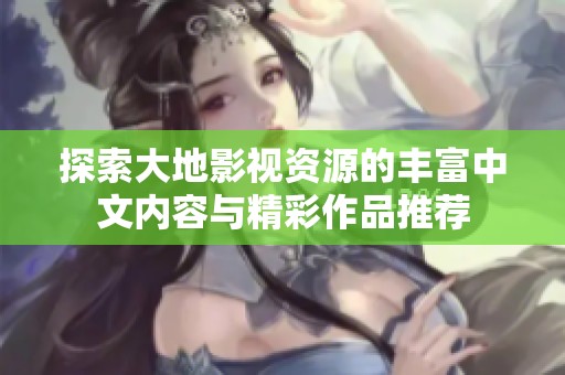 探索大地影视资源的丰富中文内容与精彩作品推荐