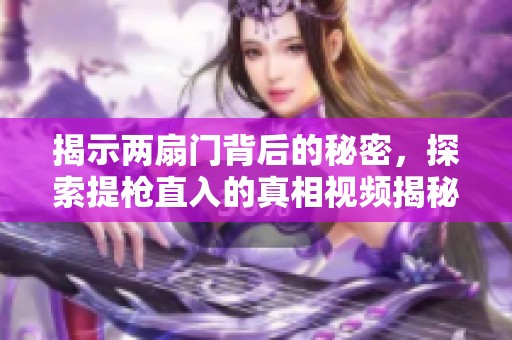 揭示两扇门背后的秘密，探索提枪直入的真相视频揭秘