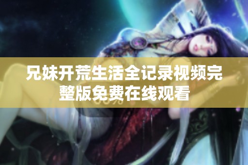 兄妹开荒生活全记录视频完整版免费在线观看