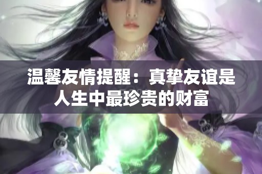 温馨友情提醒：真挚友谊是人生中最珍贵的财富