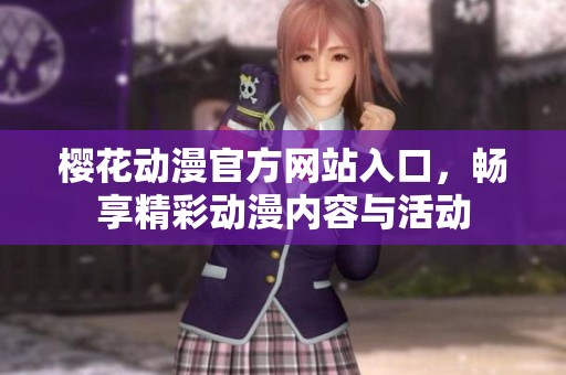 樱花动漫官方网站入口，畅享精彩动漫内容与活动