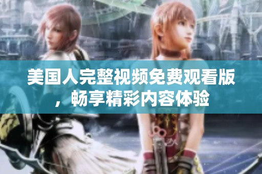 美国人完整视频免费观看版，畅享精彩内容体验