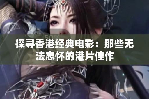 探寻香港经典电影：那些无法忘怀的港片佳作