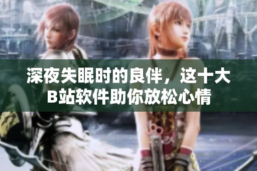 深夜失眠时的良伴，这十大B站软件助你放松心情