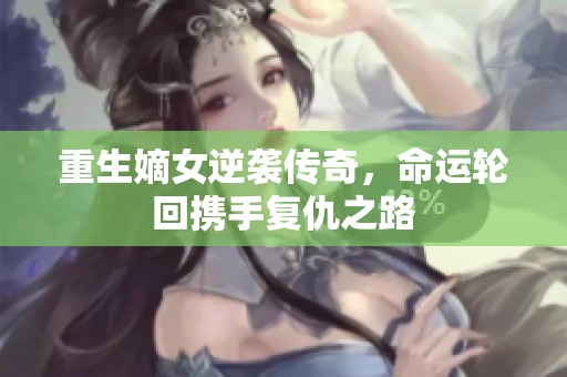 重生嫡女逆袭传奇，命运轮回携手复仇之路