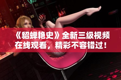 《貂蝉艳史》全新三级视频在线观看，精彩不容错过！