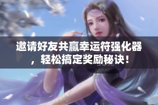邀请好友共赢幸运符强化器，轻松搞定奖励秘诀！