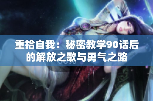 重拾自我：秘密教学90话后的解放之歌与勇气之路