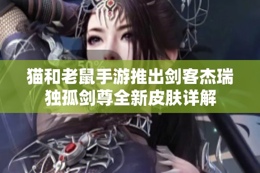 猫和老鼠手游推出剑客杰瑞独孤剑尊全新皮肤详解