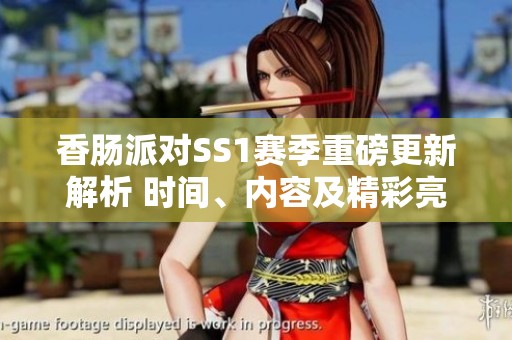 香肠派对SS1赛季重磅更新解析 时间、内容及精彩亮点一览无余