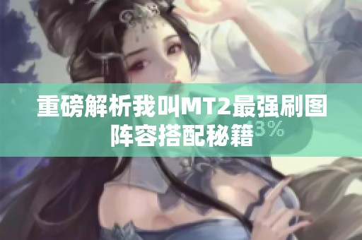 重磅解析我叫MT2最强刷图阵容搭配秘籍