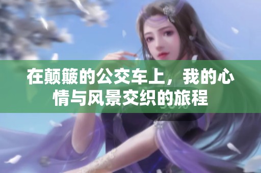 在颠簸的公交车上，我的心情与风景交织的旅程