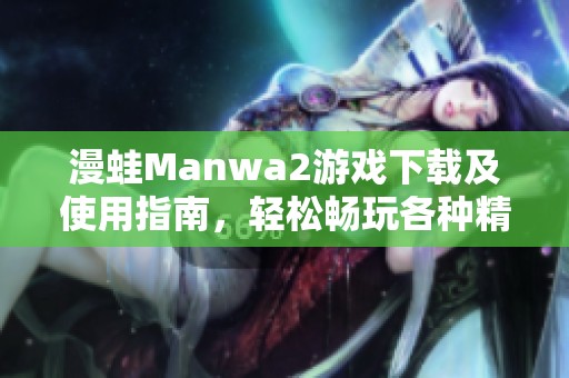 漫蛙Manwa2游戏下载及使用指南，轻松畅玩各种精彩内容