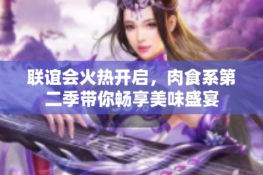 联谊会火热开启，肉食系第二季带你畅享美味盛宴