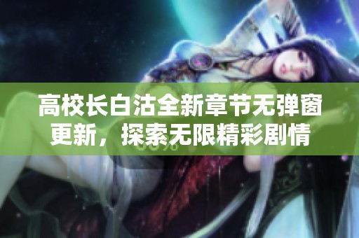 高校长白沽全新章节无弹窗更新，探索无限精彩剧情