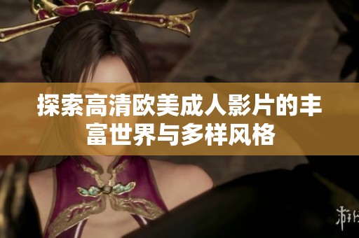 探索高清欧美成人影片的丰富世界与多样风格