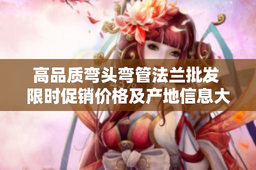 高品质弯头弯管法兰批发 限时促销价格及产地信息大全