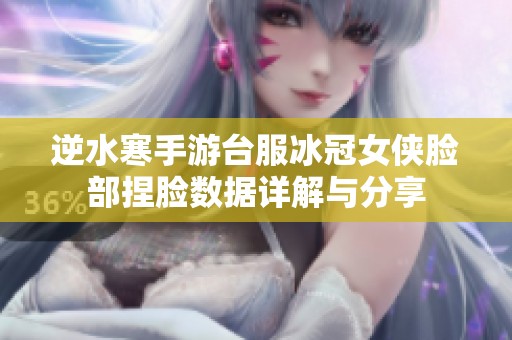 逆水寒手游台服冰冠女侠脸部捏脸数据详解与分享