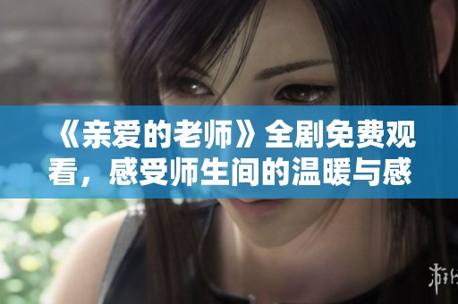 《亲爱的老师》全剧免费观看，感受师生间的温暖与感动