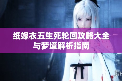 纸嫁衣五生死轮回攻略大全与梦境解析指南