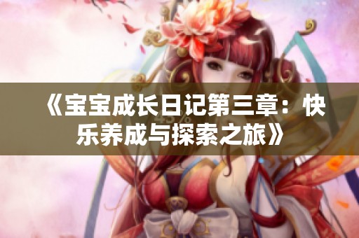 《宝宝成长日记第三章：快乐养成与探索之旅》