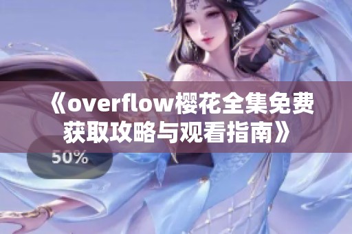 《overflow樱花全集免费获取攻略与观看指南》