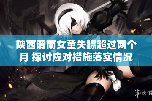 陕西渭南女童失踪超过两个月 探讨应对措施落实情况