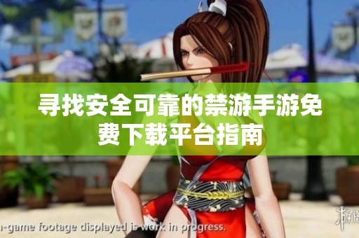 寻找安全可靠的禁游手游免费下载平台指南