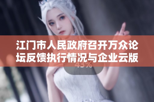 江门市人民政府召开万众论坛反馈执行情况与企业云版讨论